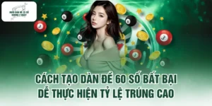 Cách Tạo Dàn Đề 60 Số Bất Bại Dễ Thực Hiện Tỷ Lệ Trúng Cao